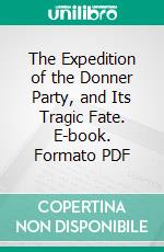 The Expedition of the Donner Party, and Its Tragic Fate. E-book. Formato PDF ebook
