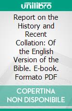 Report on the History and Recent Collation: Of the English Version of the Bible. E-book. Formato PDF ebook