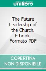 The Future Leadership of the Church. E-book. Formato PDF ebook di John R. Mott