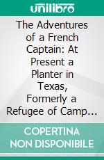 The Adventures of a French Captain: At Present a Planter in Texas, Formerly a Refugee of Camp Asylum. E-book. Formato PDF ebook