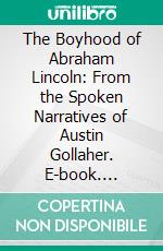 The Boyhood of Abraham Lincoln: From the Spoken Narratives of Austin Gollaher. E-book. Formato PDF ebook