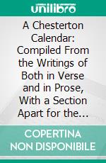 A Chesterton Calendar: Compiled From the Writings of Both in Verse and in Prose, With a Section Apart for the Moveable Feasts. E-book. Formato PDF ebook