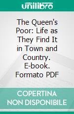 The Queen's Poor: Life as They Find It in Town and Country. E-book. Formato PDF ebook