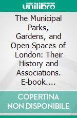 The Municipal Parks, Gardens, and Open Spaces of London: Their History and Associations. E-book. Formato PDF ebook