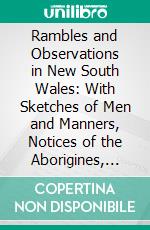 Rambles and Observations in New South Wales: With Sketches of Men and Manners, Notices of the Aborigines, Glimpses of Scenery, and Some Hints to Emigrants. E-book. Formato PDF ebook