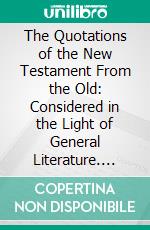 The Quotations of the New Testament From the Old: Considered in the Light of General Literature. E-book. Formato PDF ebook di Franklin Johnson