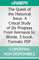 The Quest of the Historical Jesus: A Critical Study of Its Progress From Reimarus to Wrede. E-book. Formato PDF ebook