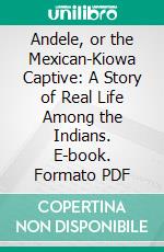 Andele, or the Mexican-Kiowa Captive: A Story of Real Life Among the Indians. E-book. Formato PDF ebook