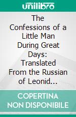 The Confessions of a Little Man During Great Days: Translated From the Russian of Leonid Andreyev. E-book. Formato PDF ebook