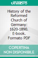 History of the Reformed Church of Germany: 1620-1890. E-book. Formato PDF ebook di James I. Good