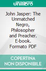 John Jasper: The Unmatched Negro, Philosopher and Preacher. E-book. Formato PDF ebook di William E. Hatcher