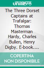 The Three Dorset Captains at Trafalgar: Thomas Masterman Hardy, Charles Bullen, Henry Digby. E-book. Formato PDF ebook