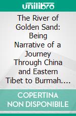 The River of Golden Sand: Being Narrative of a Journey Through China and Eastern Tibet to Burmah. E-book. Formato PDF