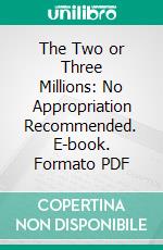 The Two or Three Millions: No Appropriation Recommended. E-book. Formato PDF ebook