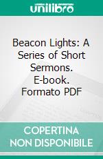 Beacon Lights: A Series of Short Sermons. E-book. Formato PDF ebook