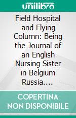 Field Hospital and Flying Column: Being the Journal of an English Nursing Sister in Belgium Russia. E-book. Formato PDF ebook di Violetta Thurstan