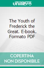 The Youth of Frederick the Great. E-book. Formato PDF ebook