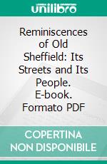 Reminiscences of Old Sheffield: Its Streets and Its People. E-book. Formato PDF ebook di Robert Eadon Leader