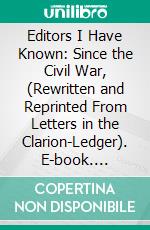 Editors I Have Known: Since the Civil War, (Rewritten and Reprinted From Letters in the Clarion-Ledger). E-book. Formato PDF ebook di Robert Hiram Henry