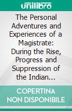 The Personal Adventures and Experiences of a Magistrate: During the Rise, Progress and Suppression of the Indian Mutiny. E-book. Formato PDF ebook