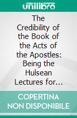 The Credibility of the Book of the Acts of the Apostles: Being the Hulsean Lectures for 1900-1901. E-book. Formato PDF