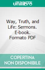 Way, Truth, and Life: Sermons. E-book. Formato PDF ebook