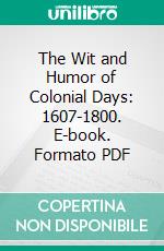 The Wit and Humor of Colonial Days: 1607-1800. E-book. Formato PDF ebook