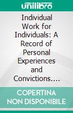 Individual Work for Individuals: A Record of Personal Experiences and Convictions. E-book. Formato PDF ebook