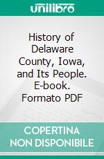 History of Delaware County, Iowa, and Its People. E-book. Formato PDF ebook di John F. Merry