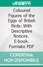 Coloured Figures of the Eggs of British Birds: With Descriptive Notices. E-book. Formato PDF ebook