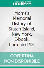 Morris's Memorial History of Staten Island, New York. E-book. Formato PDF ebook di Ira K. Morris