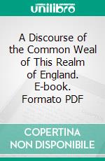 A Discourse of the Common Weal of This Realm of England. E-book. Formato PDF ebook