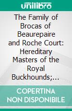 The Family of Brocas of Beaurepaire and Roche Court: Hereditary Masters of the Royal Buckhounds; With Some Account of the English Rule in Aquitaine. E-book. Formato PDF ebook di Montagu Burrows