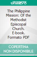 The Philippine Mission: Of the Methodist Episcopal Church. E-book. Formato PDF ebook di Homer C. Stuntz