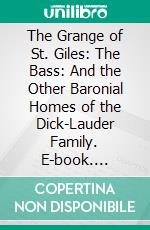 The Grange of St. Giles: The Bass: And the Other Baronial Homes of the Dick-Lauder Family. E-book. Formato PDF ebook