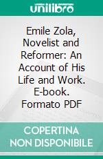 Emile Zola, Novelist and Reformer: An Account of His Life and Work. E-book. Formato PDF ebook