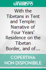 With the Tibetans in Tent and Temple: Narrative of Four Years' Residence on the Tibetan Border, and of a Journey Into the Far Interior. E-book. Formato PDF ebook di Susie Carson Rijnhart