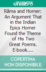 Râma and Homer: An Argument That in the Indian Epics Homer Found the Theme of His Two Great Poems. E-book. Formato PDF ebook di Arthur Lillie