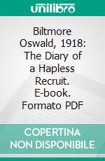 Biltmore Oswald, 1918: The Diary of a Hapless Recruit. E-book. Formato PDF ebook