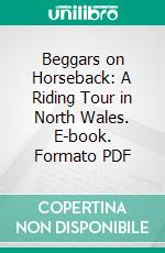 Beggars on Horseback: A Riding Tour in North Wales. E-book. Formato PDF ebook