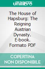 The House of Hapsburg: The Reigning Austrian Dynasty. E-book. Formato PDF ebook di Thos