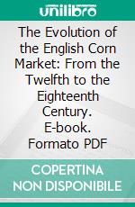 The Evolution of the English Corn Market: From the Twelfth to the Eighteenth Century. E-book. Formato PDF ebook di Norman Scott Brien Gras