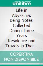 Life in Abyssinia: Being Notes Collected During Three Years Residence and Travels in That Country. E-book. Formato PDF ebook di Mansfield Parkyns