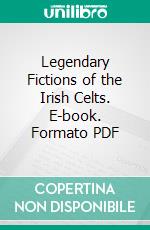 Legendary Fictions of the Irish Celts. E-book. Formato PDF ebook