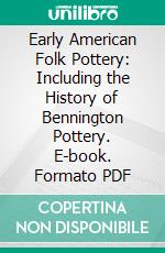 Early American Folk Pottery: Including the History of Bennington Pottery. E-book. Formato PDF ebook