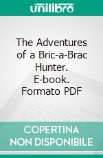 The Adventures of a Bric-a-Brac Hunter. E-book. Formato PDF ebook di Herbert Byng Hall