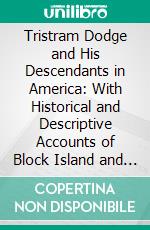 Tristram Dodge and His Descendants in America: With Historical and Descriptive Accounts of Block Island and Cow Neck, L. I. Their Original Settlements. E-book. Formato PDF ebook di Robert Dodge