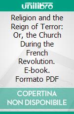 Religion and the Reign of Terror: Or, the Church During the French Revolution. E-book. Formato PDF