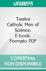 Twelve Catholic Men of Science. E-book. Formato PDF ebook