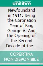 Newfoundland in 1911: Being the Coronation Year of King George V. And the Opening of the Second Decade of the Twentieth Century. E-book. Formato PDF ebook